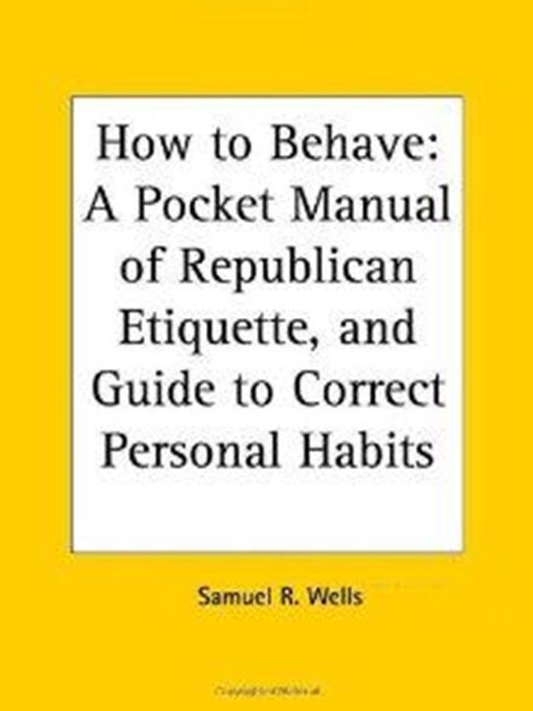 How to Behave: A Pocket Manual of Republican Etiquette, and Guide to Correct Personal Habits