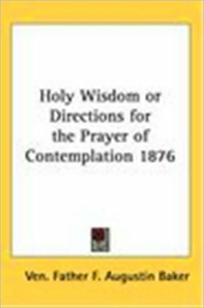 Holy Wisdom: or, Directions for the prayer of contemplation: extracted out of more than forty treatises