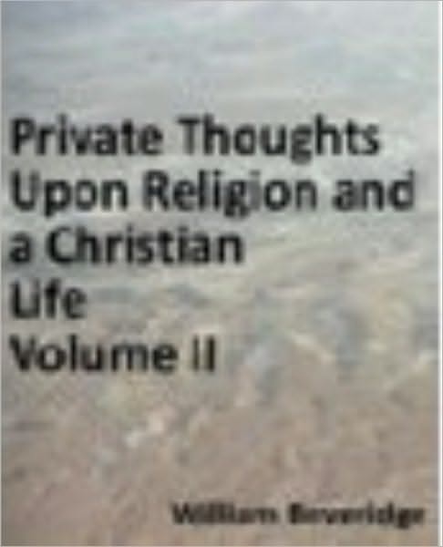 Private Thoughts Upon a Christian Life; or, Necessary Directions for Its Beginning and Progress Upon Earth... Part II