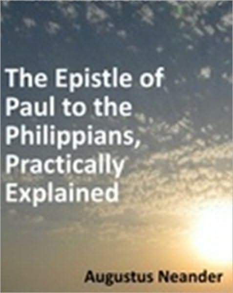 Scriptural Expositions of Dr. Augustus Neander: I. The Epistle of Paul to the Philippians, Practically Explained