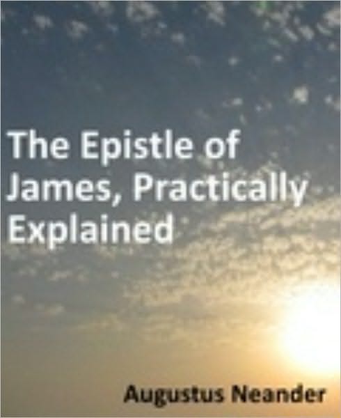 Scriptural Expositions of Dr. Augustus Neander: II. The Epistle of James, Practically Explained