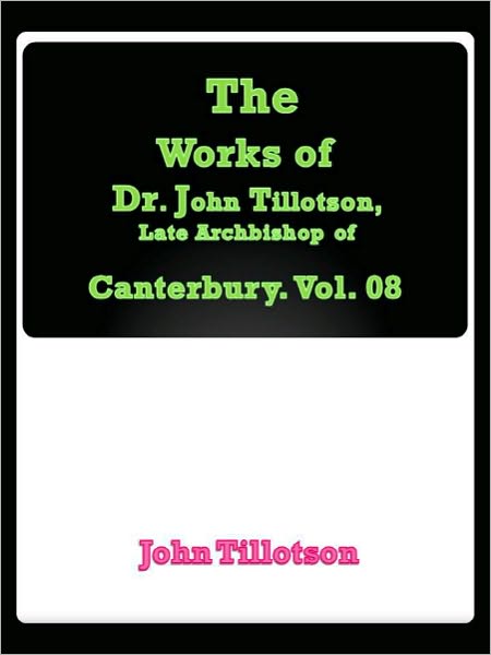 The Works of Dr. John Tillotson, Late Archbishop of Canterbury. Vol. 08