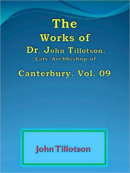The Works of Dr. John Tillotson, Late Archbishop of Canterbury. Vol. 09