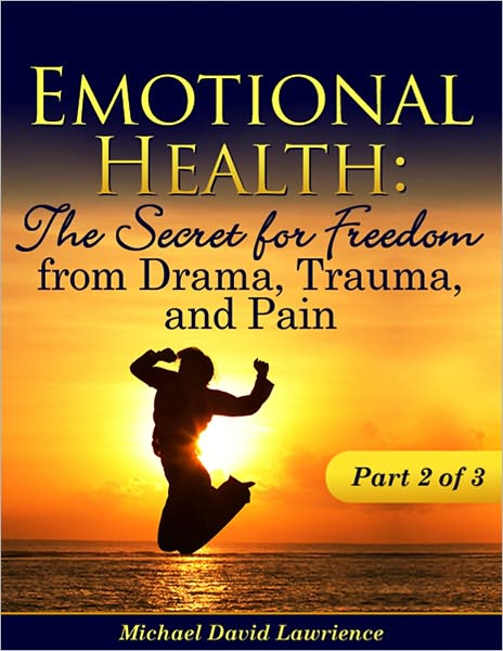 Emotional Health: The Secret for Freedom from Drama, Trauma, & Pain Part 2 of 3