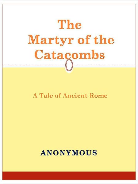 The Martyr of the Catacombs A Tale of Ancient Rome