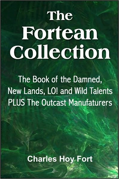 The Fortean Collection: The Book of The Damned, New Lands, LO!, Wild Talents, The Outcast Manufacturers