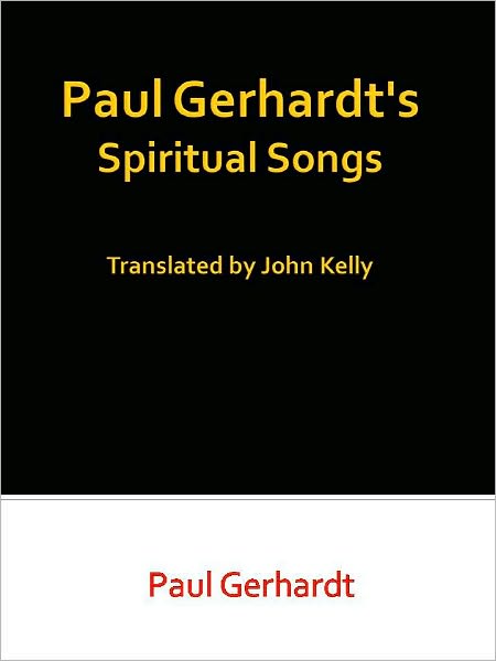 Paul Gerhardt's Spiritual Songs Translated by John Kelly