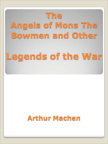 The Angels of Mons The Bowmen and Other Legends of the War