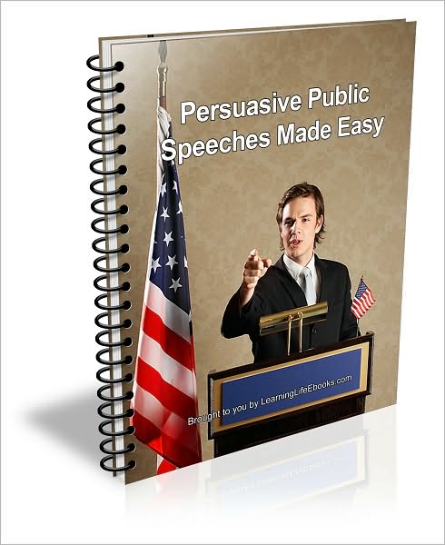 How to Give Persuasive Public Speeches; Overcome Your Fear of Public Speaking
