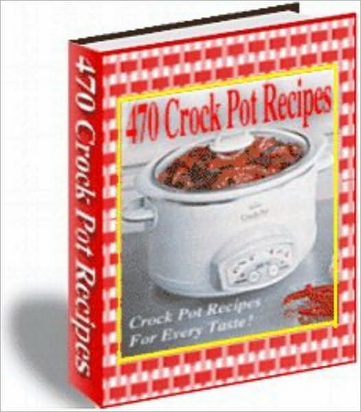470 Crock Pot Recipes: Crock Pot Recipes For Every Taste