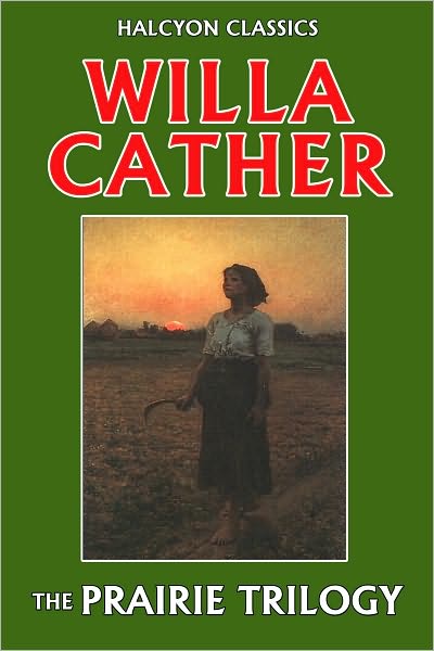 The Prairie Trilogy of Willa Cather: O Pioneers!, Song of the Lark, My &Aacute;ntonia