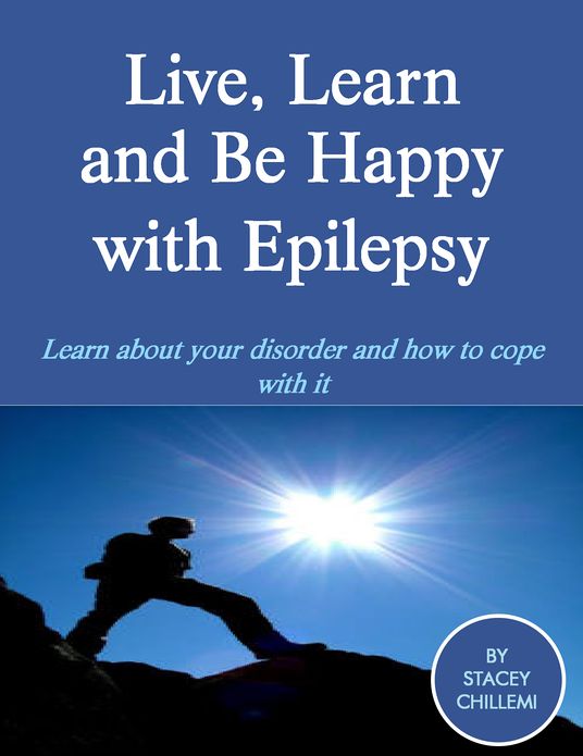 Live, Learn and Be Happy with Epilepsy: Learn about your disorder and how to cope with it