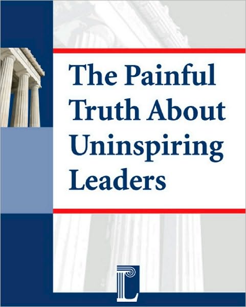 The Painful Truth About Uninspiring Leaders - How Leadership Deficits Lead to Employee Disengagement