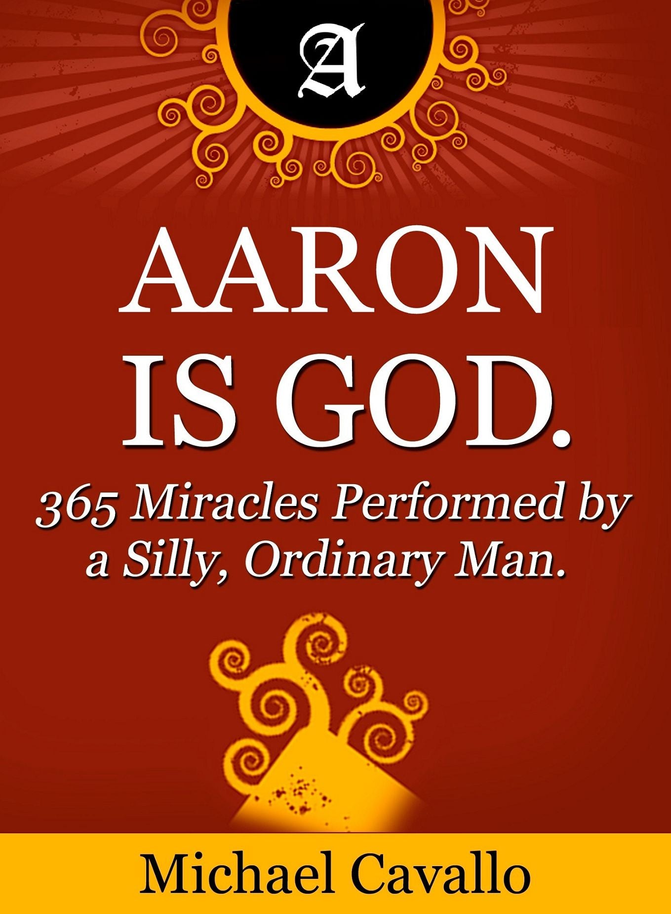 Aaron is God. 365 Miracles Performed by a Silly, Ordinary Man