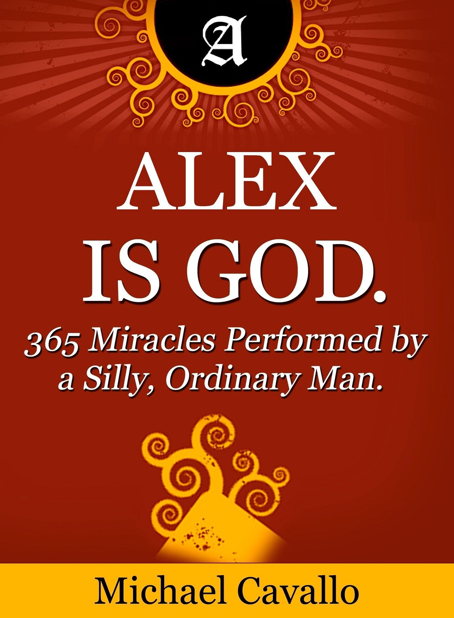 Alex is God. 365 Miracles Performed by a Silly, Ordinary Man