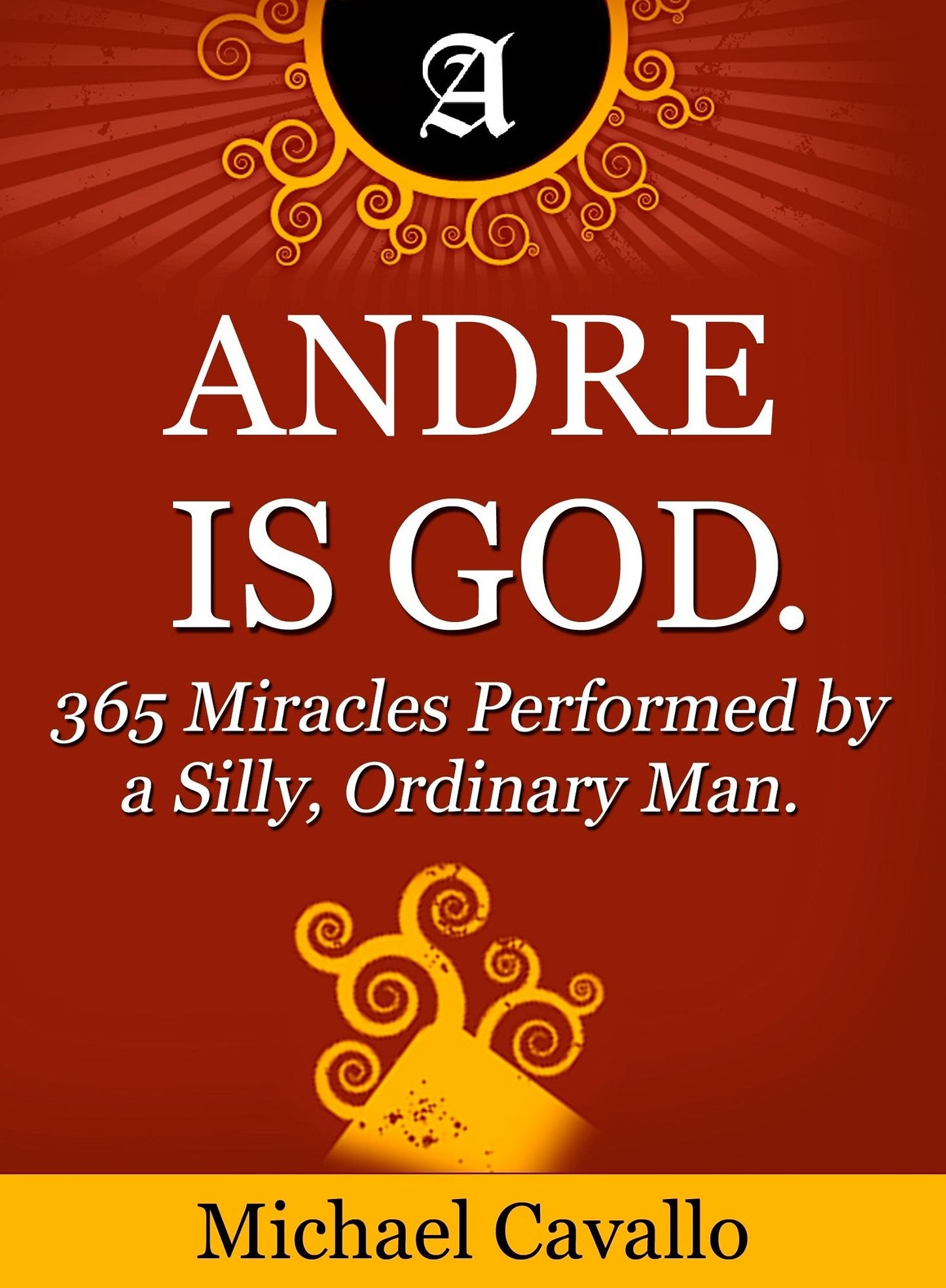 Andre is God. 365 Miracles Performed by a Silly, Ordinary Man
