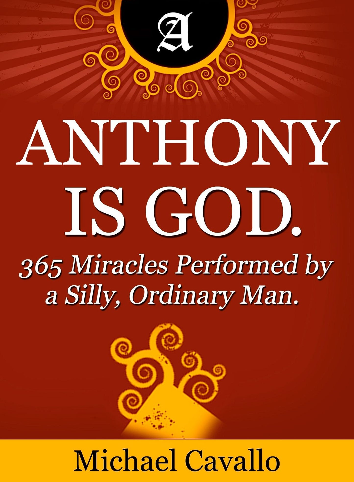 Anthony is God. 365 Miracles Performed by a Silly, Ordinary Man