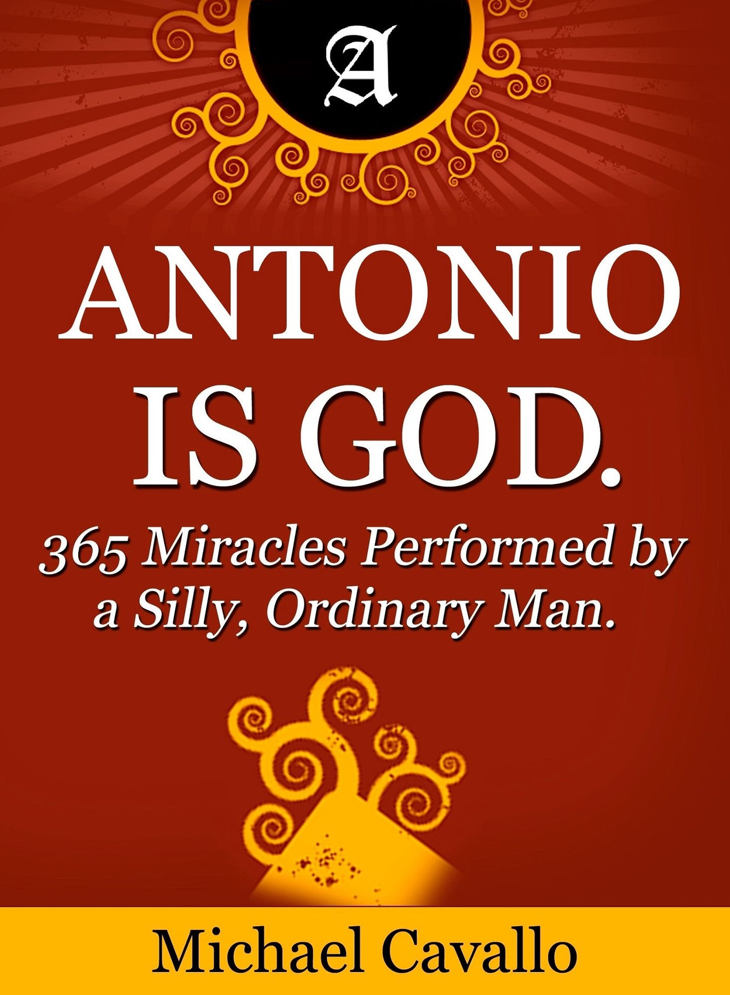 Antonio is God. 365 Miracles Performed by a Silly, Ordinary Man