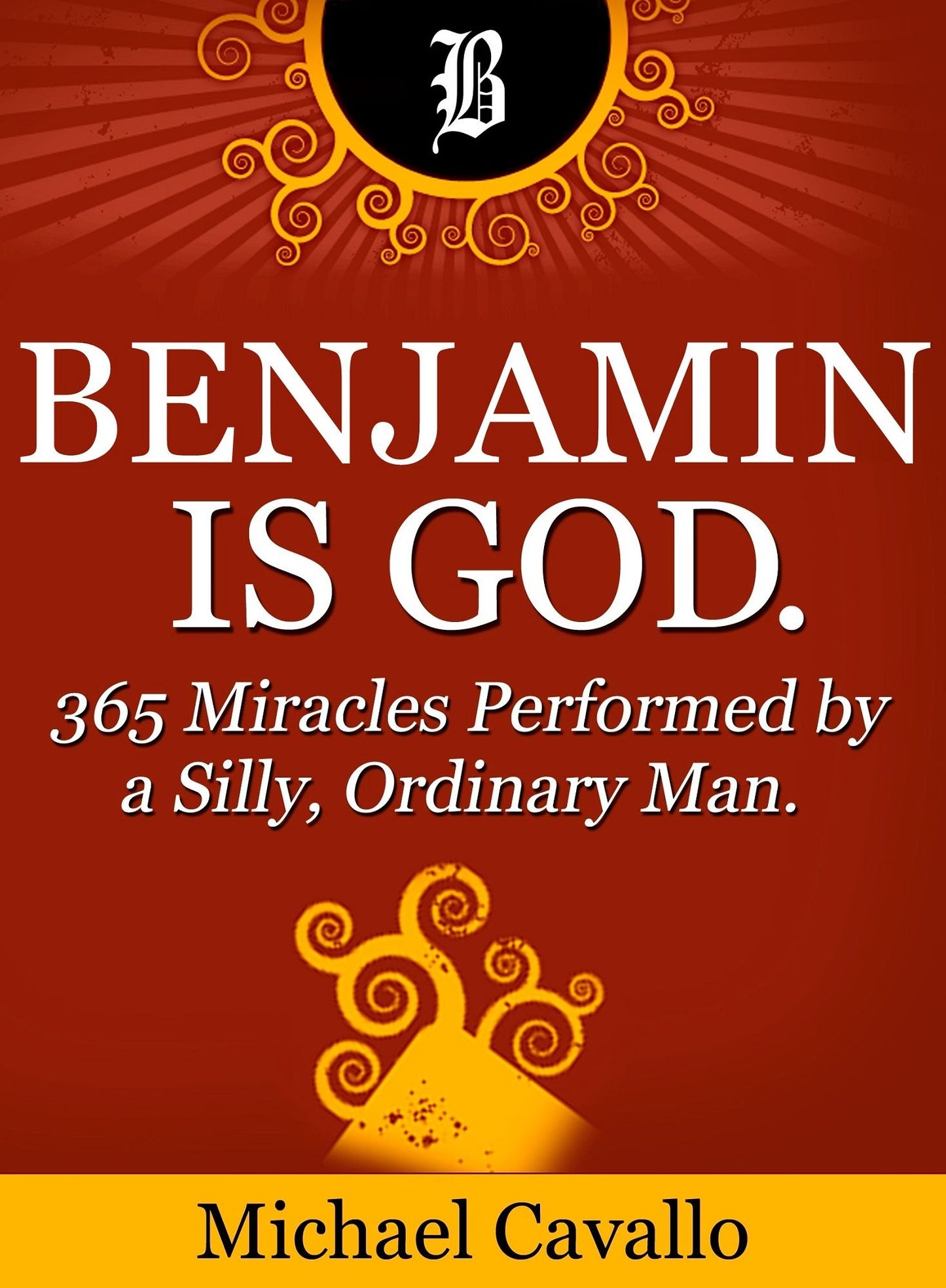 Benjamin is God. 365 Miracles Performed by a Silly, Ordinary Man.