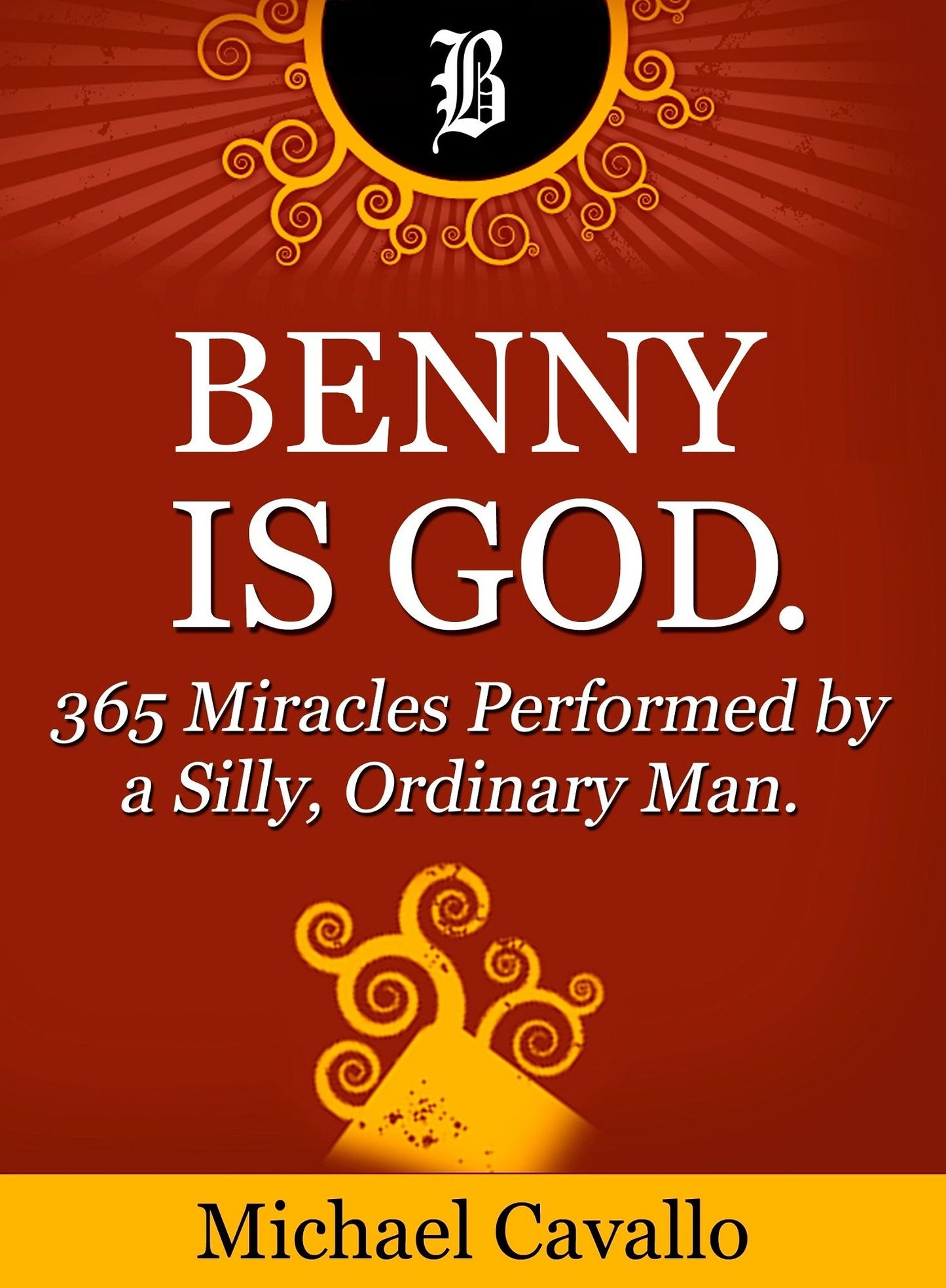Benny is God. 365 Miracles Performed by a Silly, Ordinary Man.