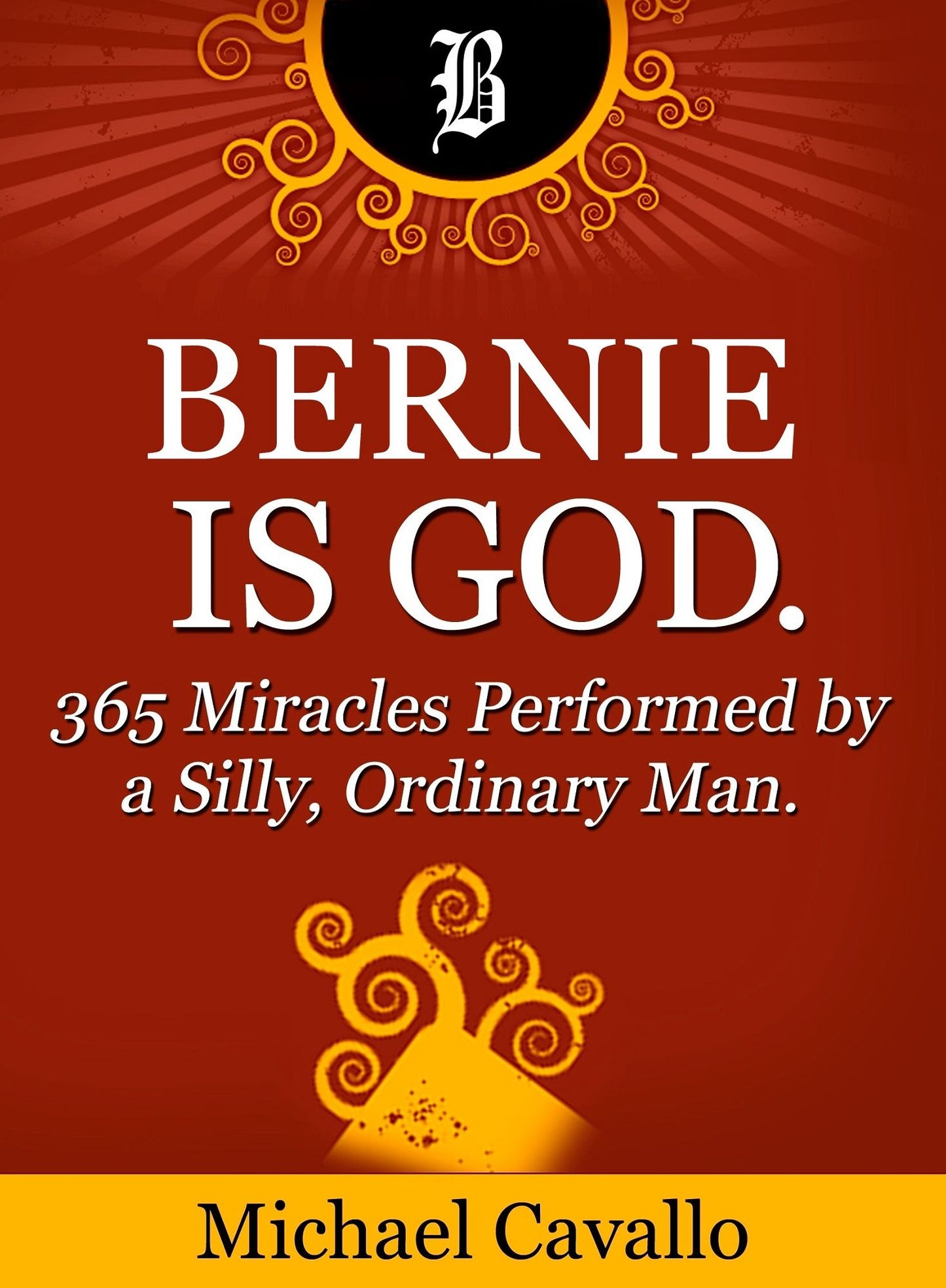 Bernie is God. 365 Miracles Performed by a Silly, Ordinary Man.