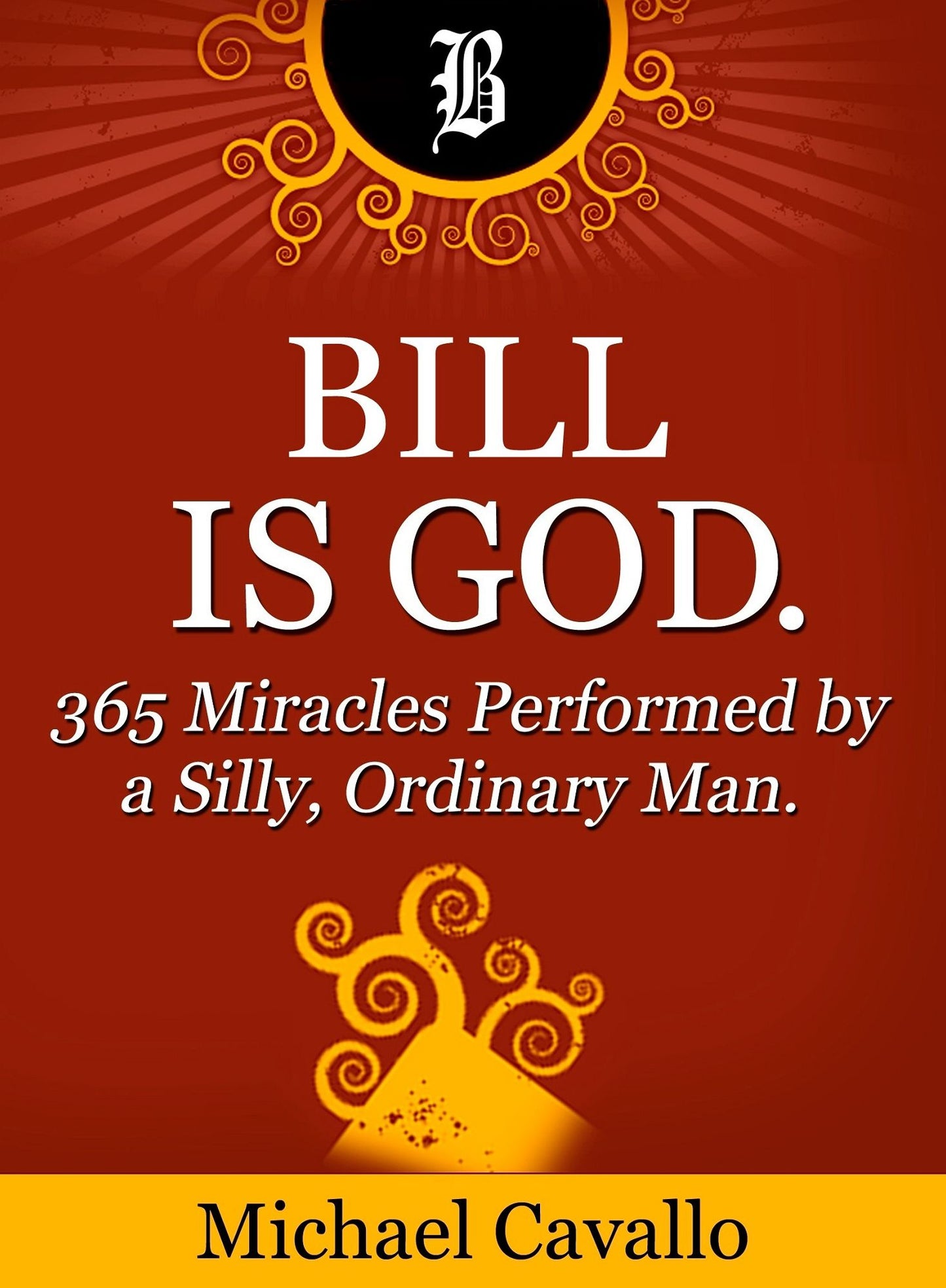 Bill is God. 365 Miracles Performed by a Silly, Ordinary Man.