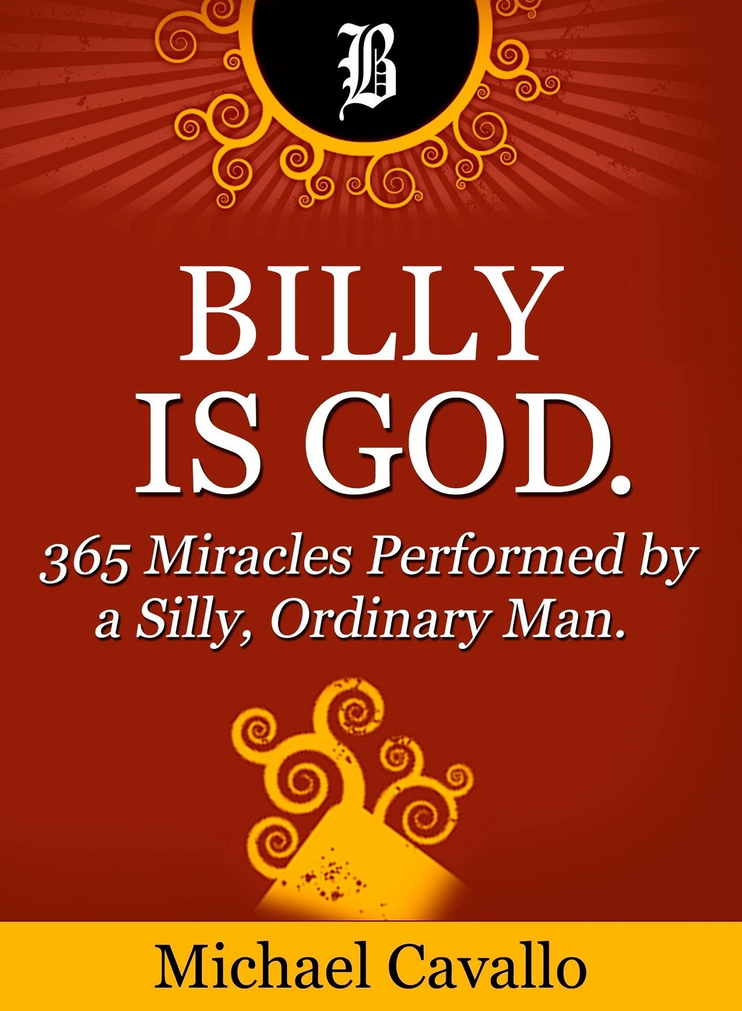 Billy is God. 365 Miracles Performed by a Silly, Ordinary Man.