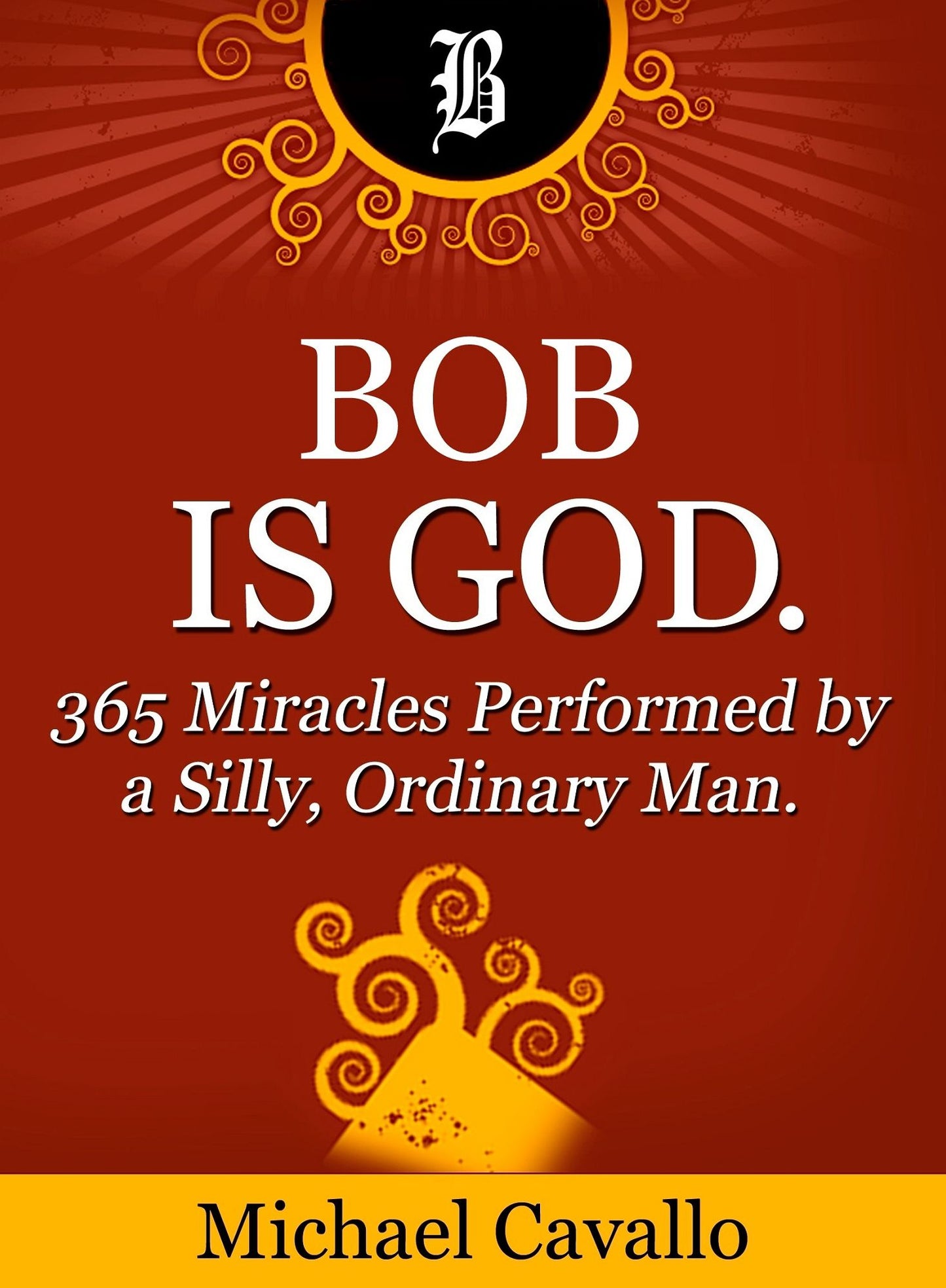 Bob is God. 365 Miracles Performed by a Silly, Ordinary Man.