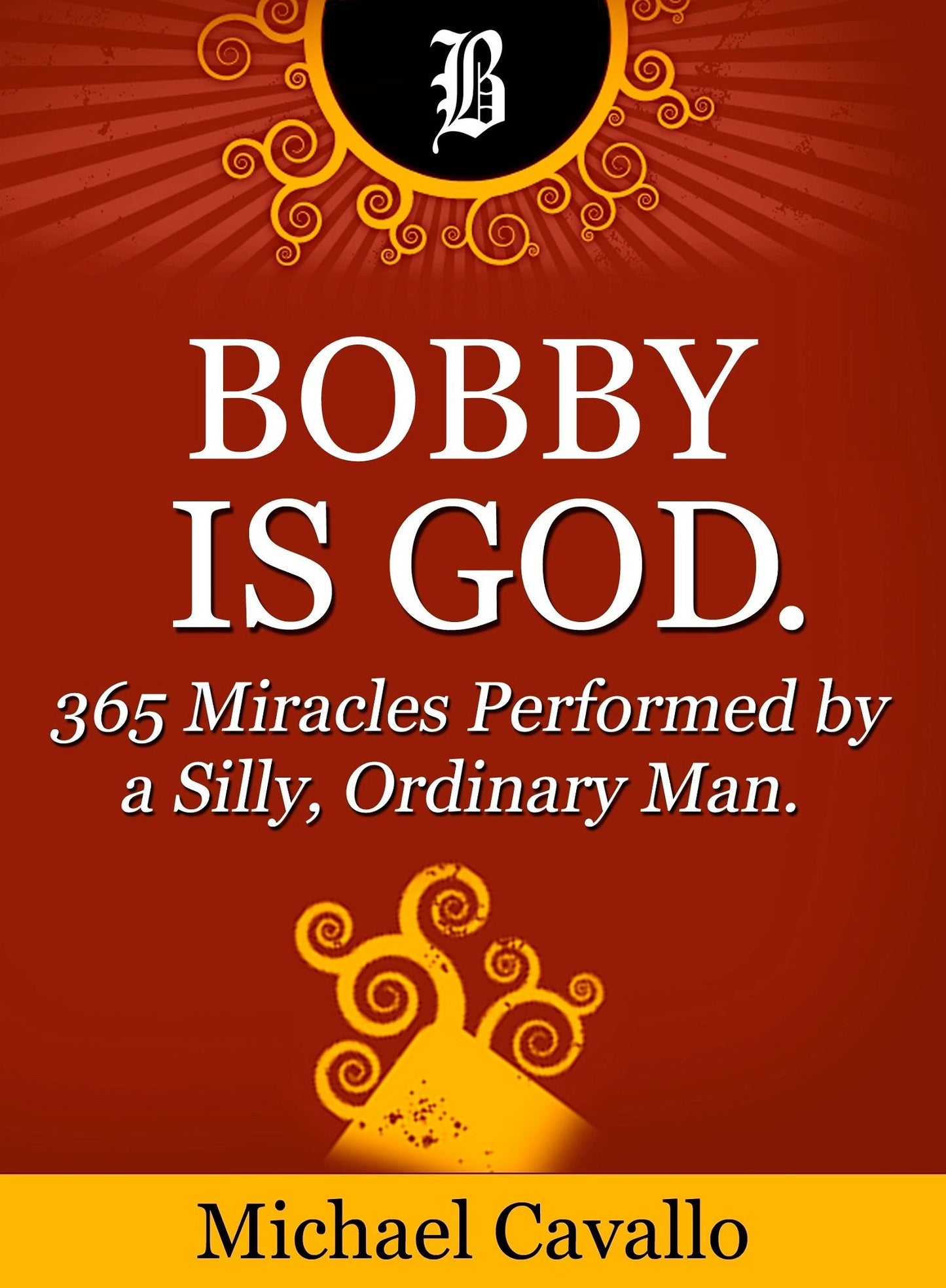 Bobby is God. 365 Miracles Performed by a Silly, Ordinary Man.