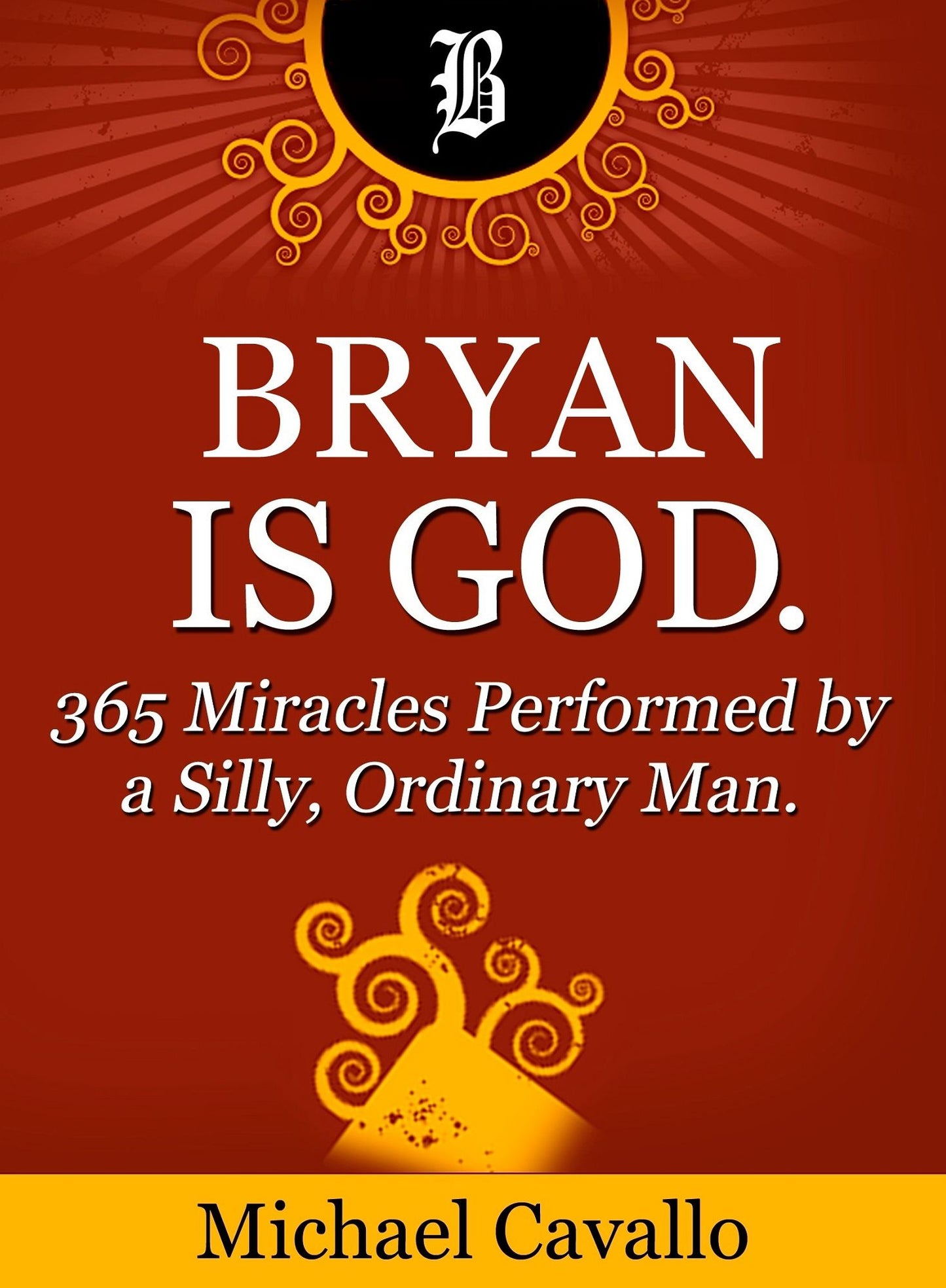 Bryan is God. 365 Miracles Performed by a Silly, Ordinary Man.