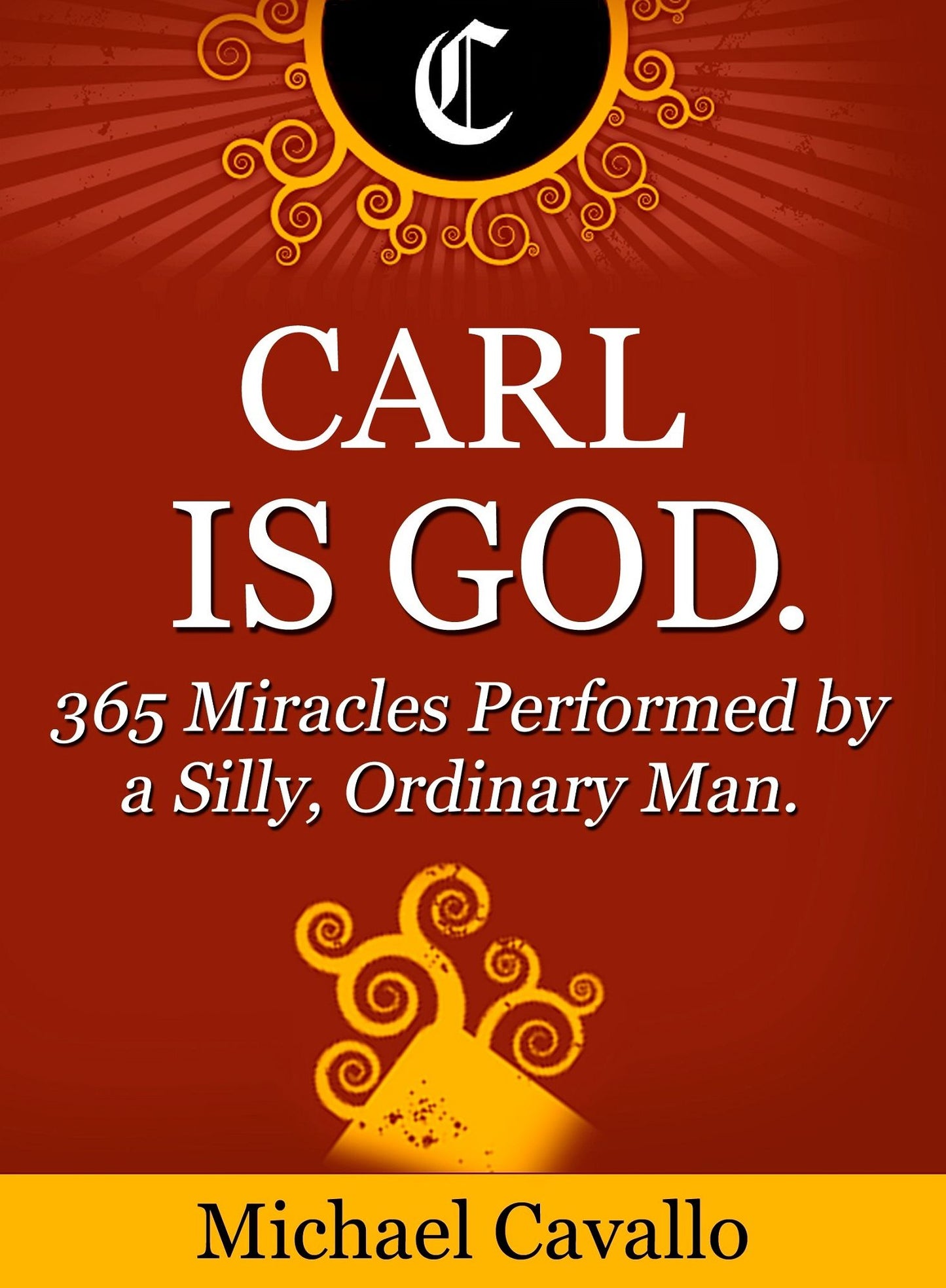 Carl is God. 365 Miracles Performed by a Silly, Ordinary Man.