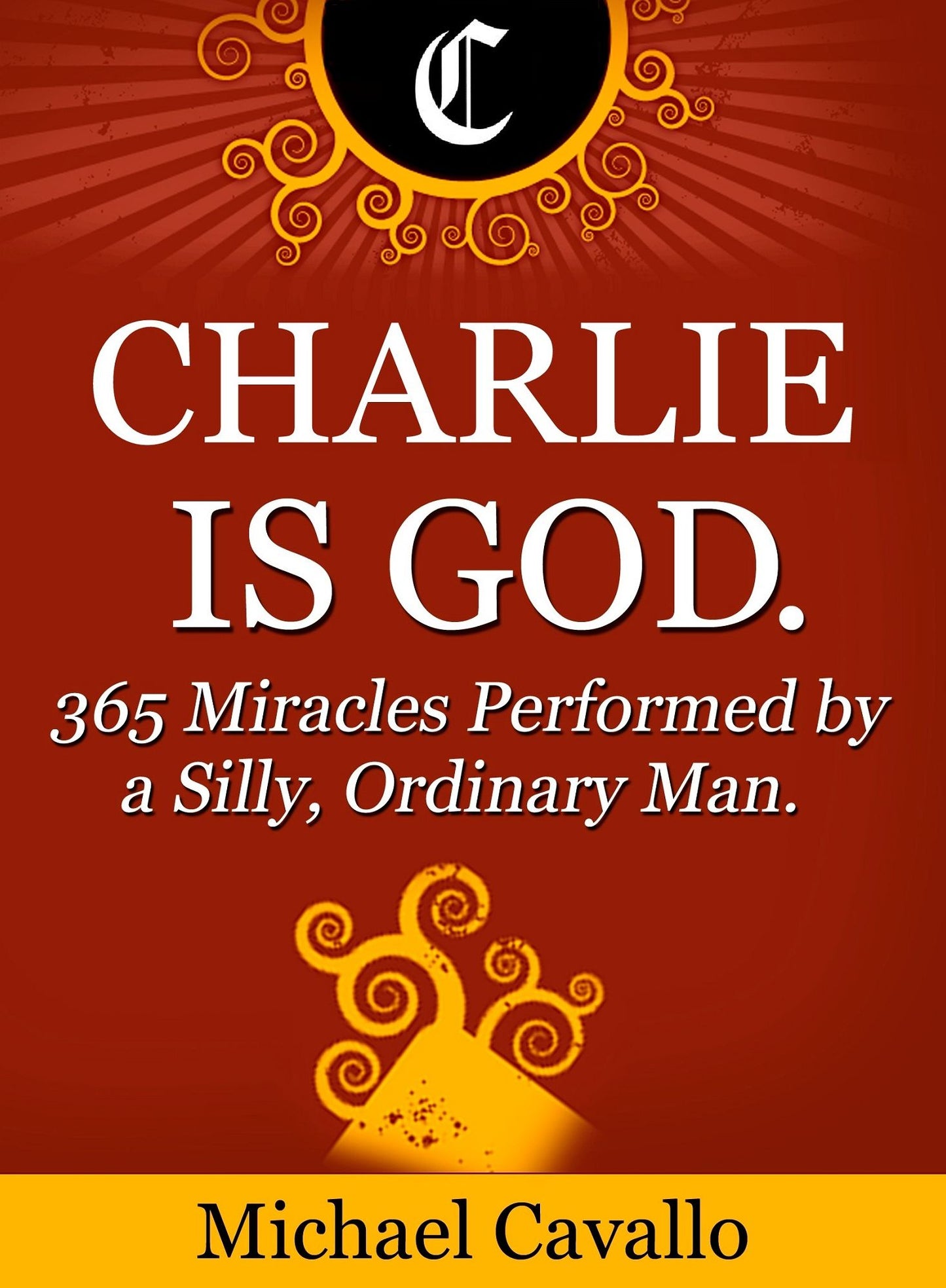 Charlie is God. 365 Miracles Performed by a Silly, Ordinary Man.