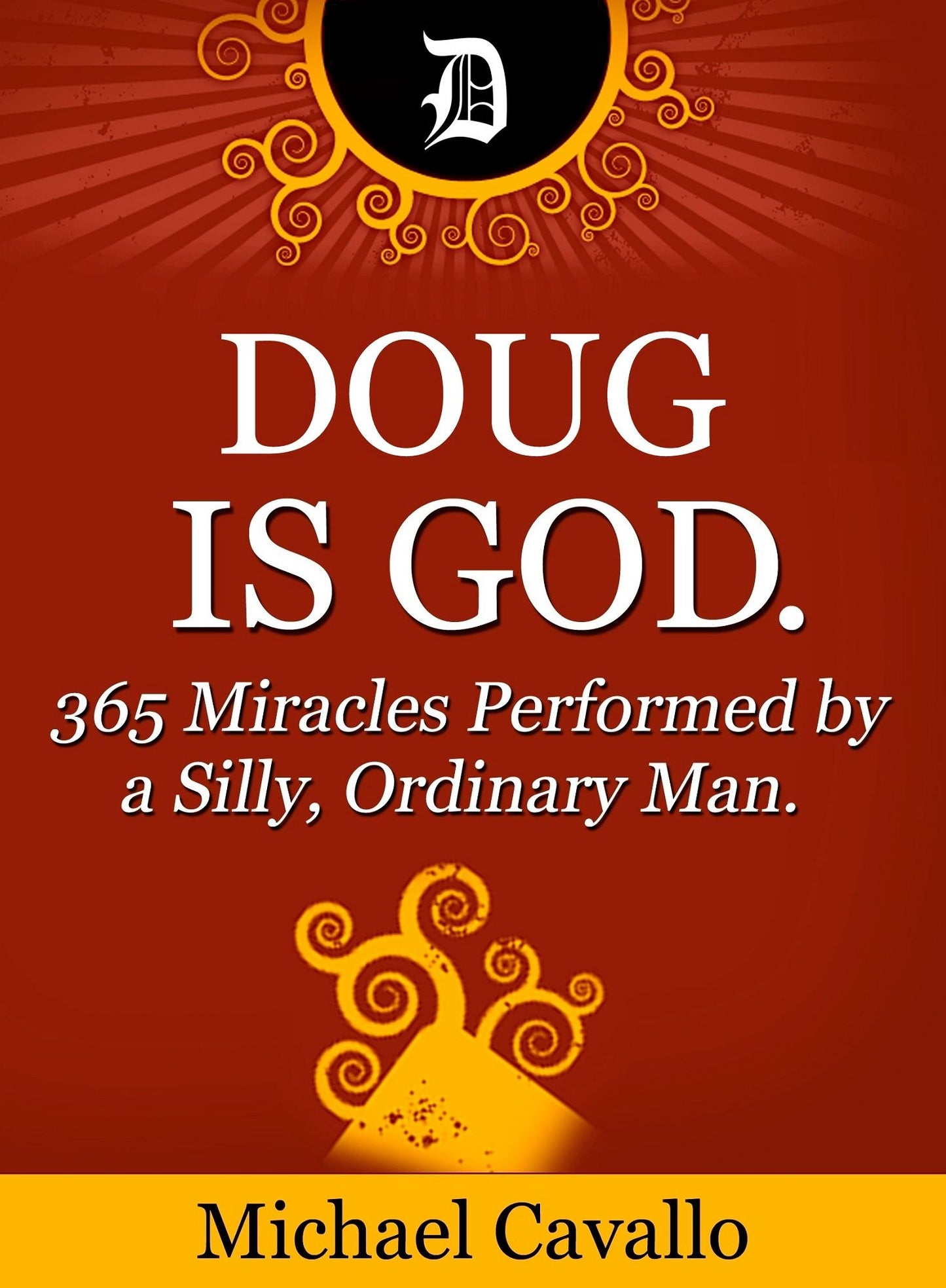 Doug is God. 365 Miracles Performed by a Silly, Ordinary Man.