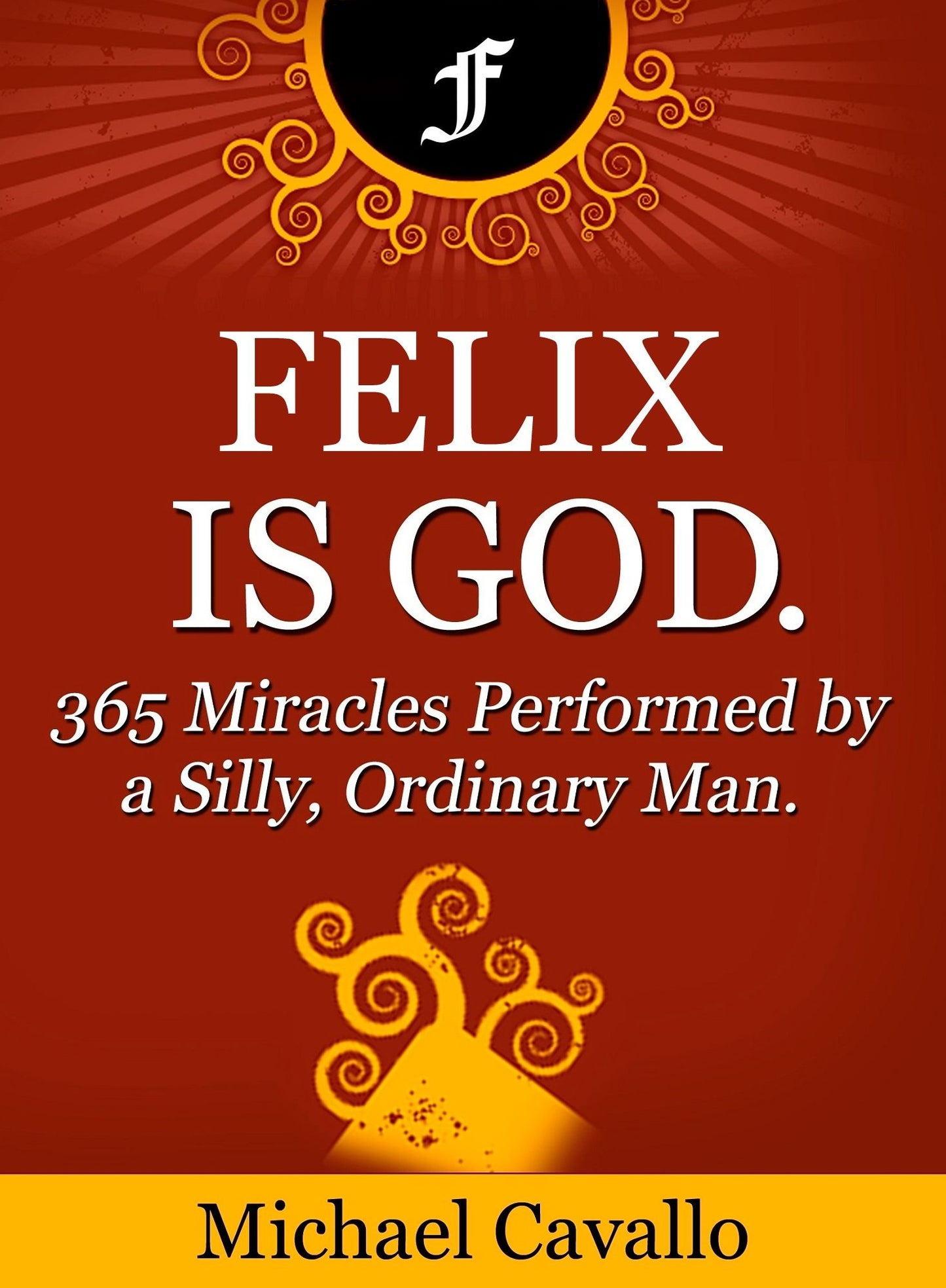 Felix is God. 365 Miracles Performed by a Silly, Ordinary Man