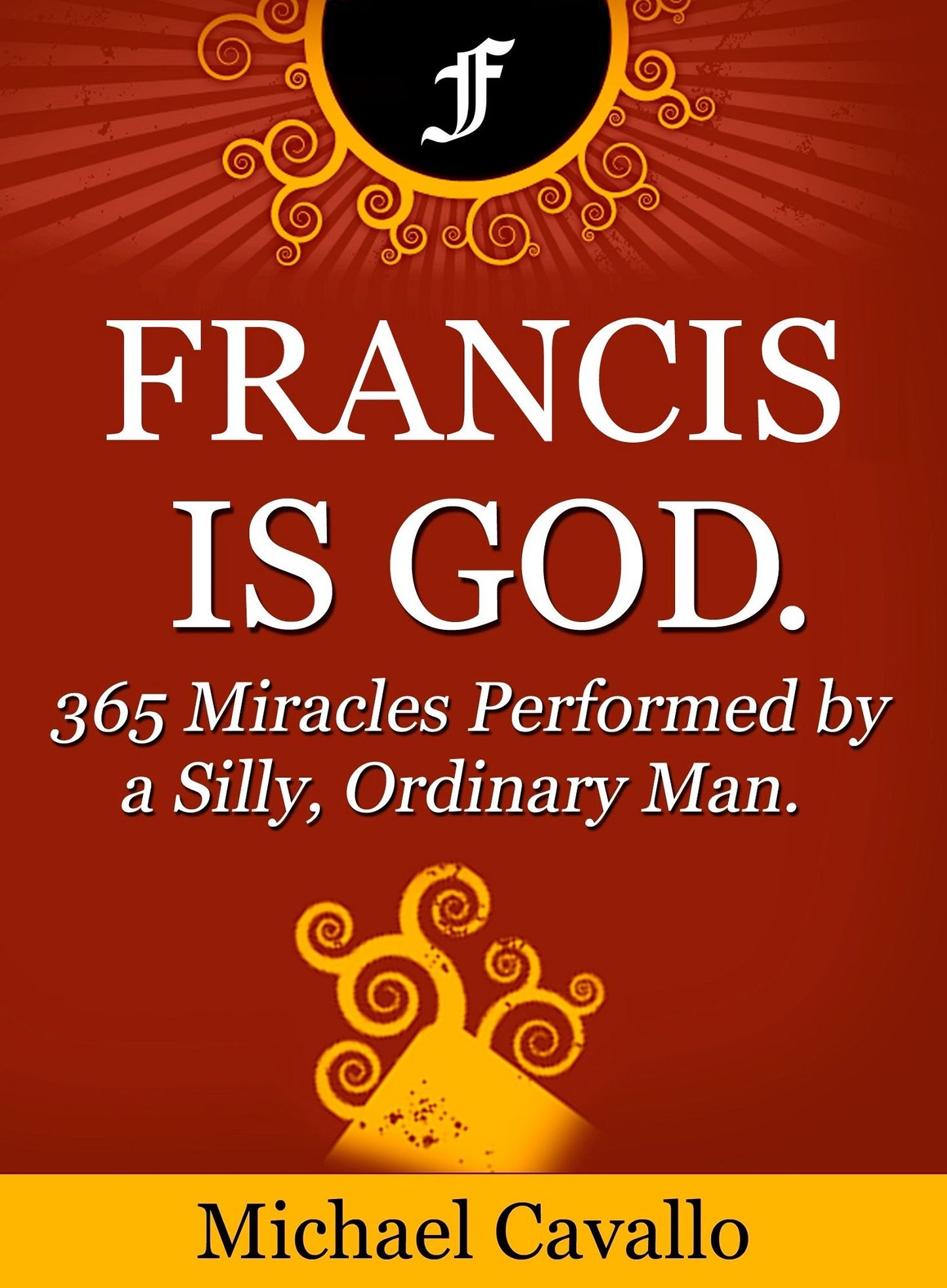Francis is God. 365 Miracles Performed by a Silly, Ordinary Man