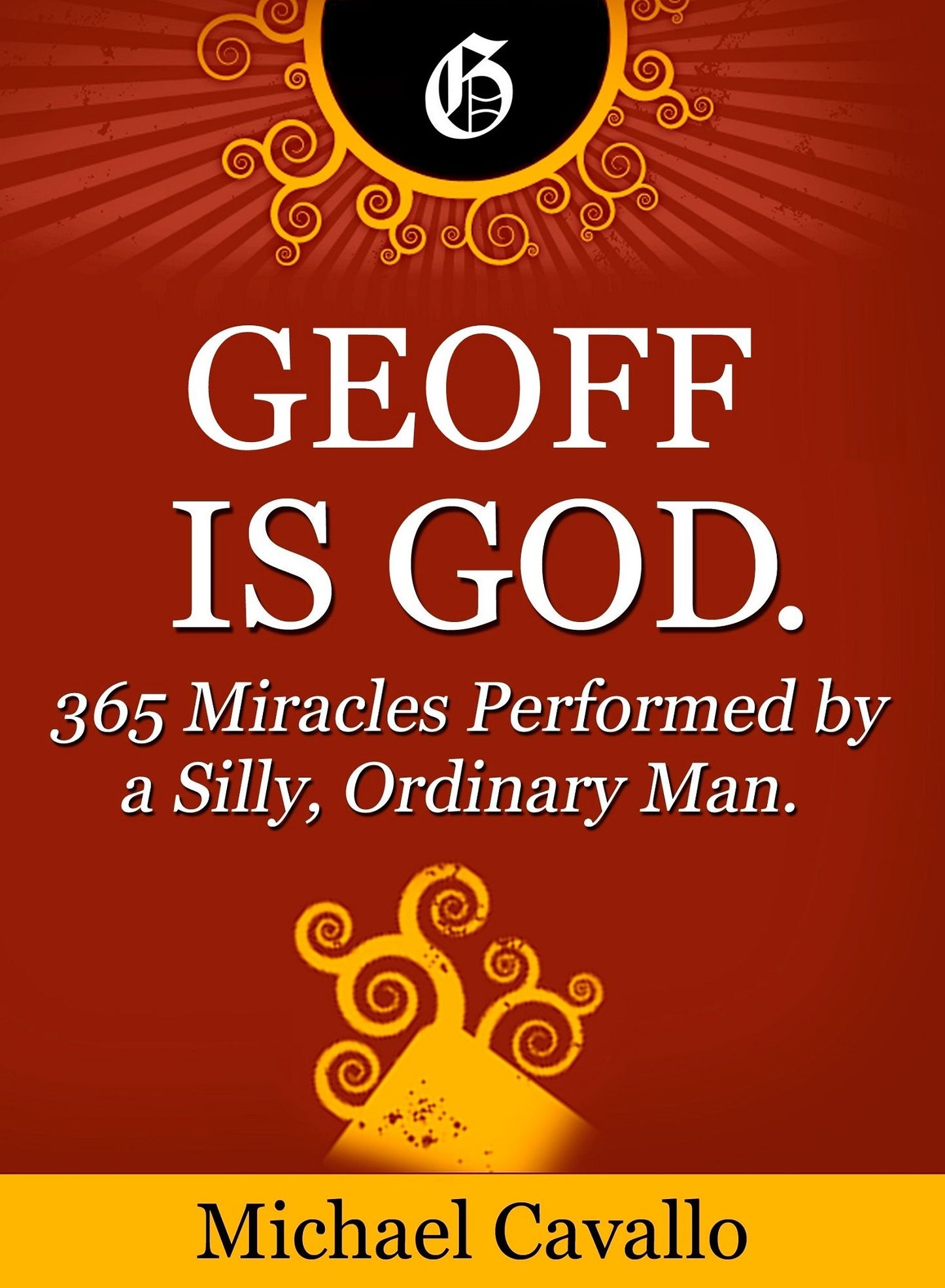 Geoff is God. 365 Miracles Performed by a Silly, Ordinary Man