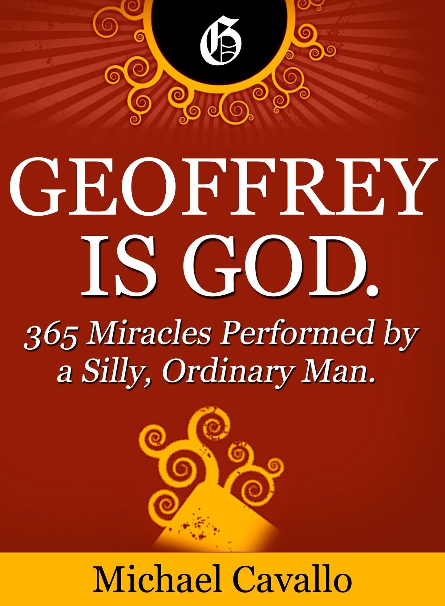 Geoffrey is God. 365 Miracles Performed by a Silly, Ordinary Man