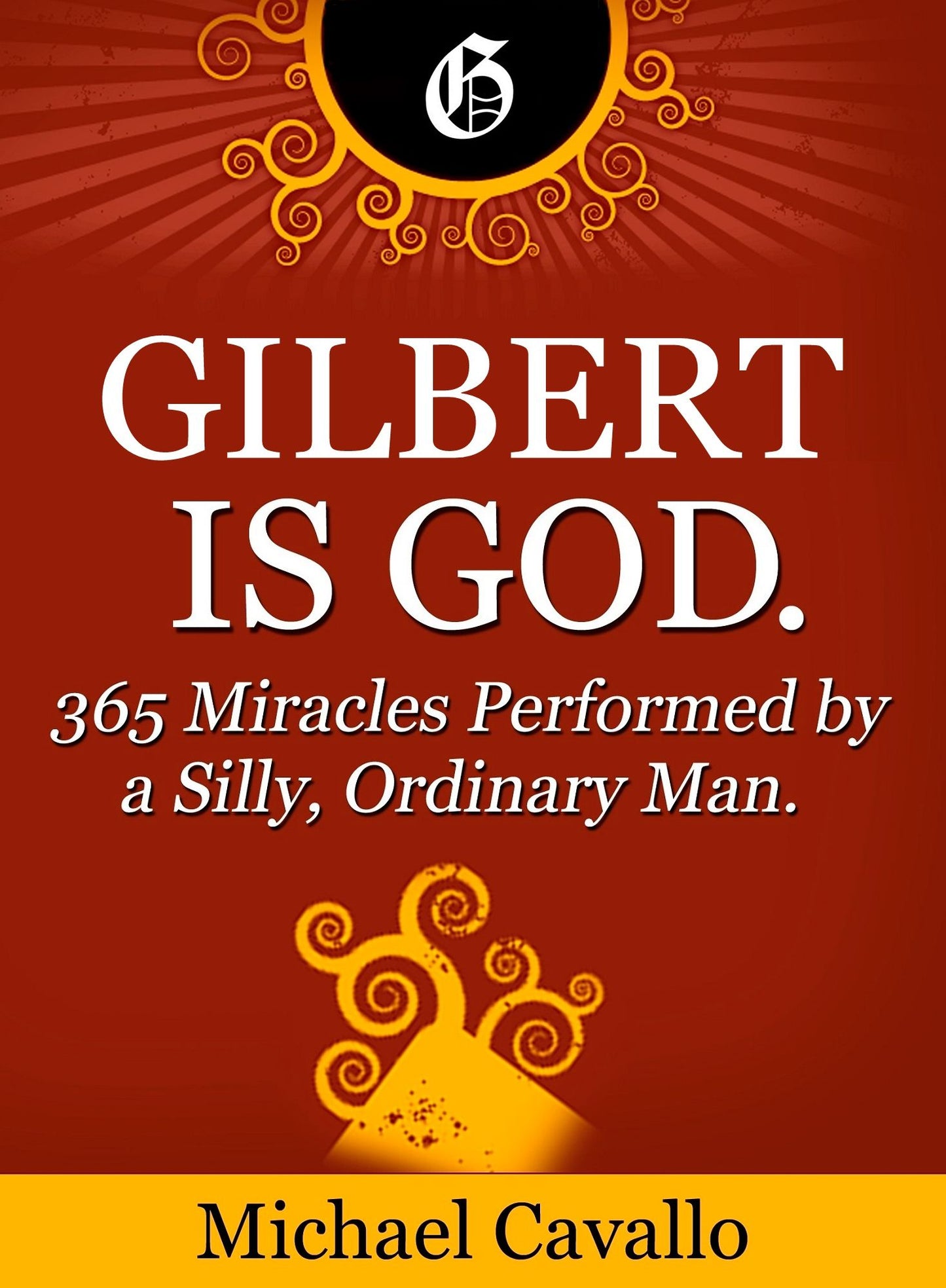 Gilbert is God. 365 Miracles Performed by a Silly, Ordinary Man