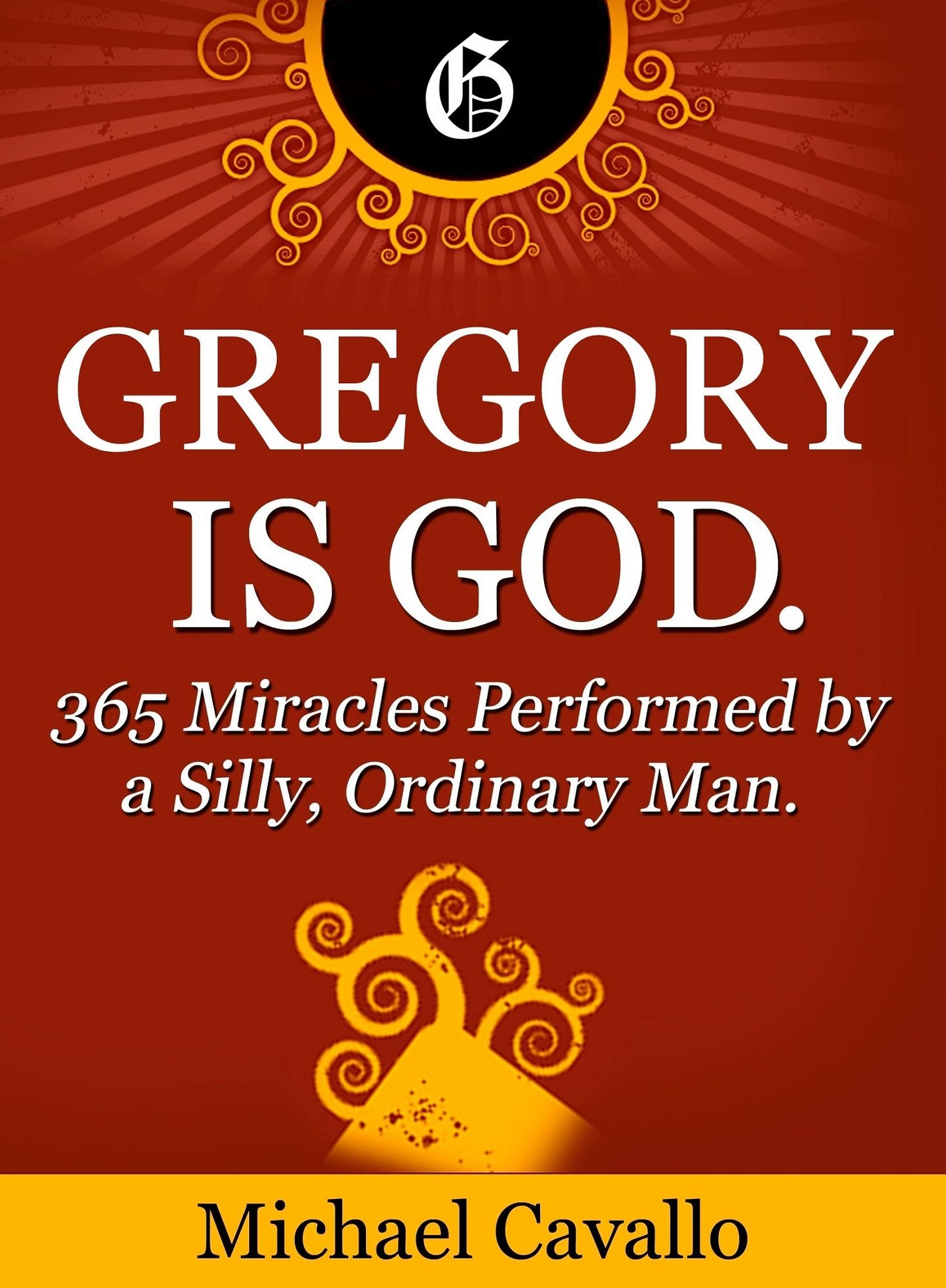 Gregory is God. 365 Miracles Performed by a Silly, Ordinary Man