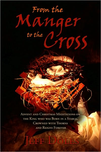 From the Manger to the Cross: Advent and Christmas Meditations on the King who was Born in a Stable, Crowned with Thorns and Reigns Forever