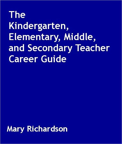 The Kindergarten, Elementary, Middle, and Secondary Teacher Career Guide