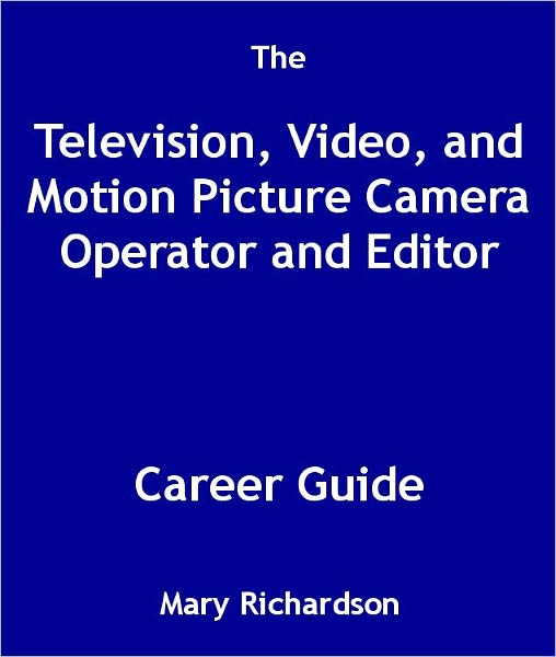 The Television, Video, and Motion Picture Camera Operator and Editor Career Guide