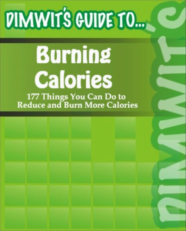 Dimwit's Guide to Burning Calories: 177 Things You Can Do to Reduce and Burn More Calories