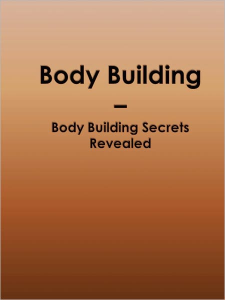 Body Building - Body Building Secrets Revealed