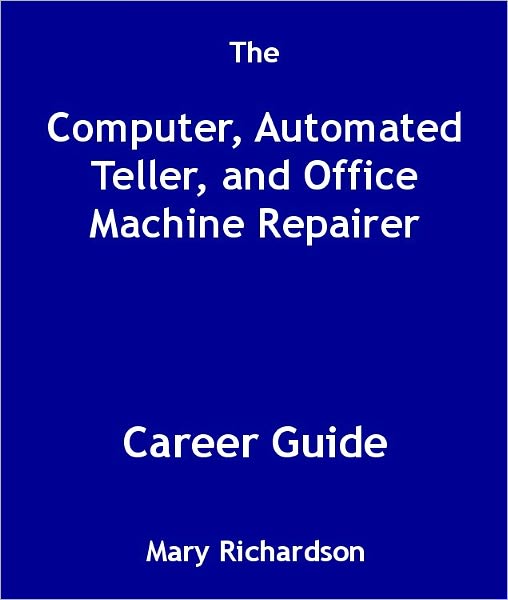 The Computer, Automated Teller, and Office Machine Repairer Career Guide