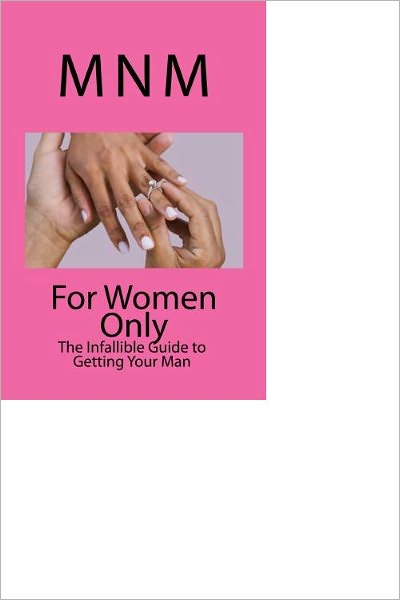For Women Only: The Infallible Guide to Getting Your Man