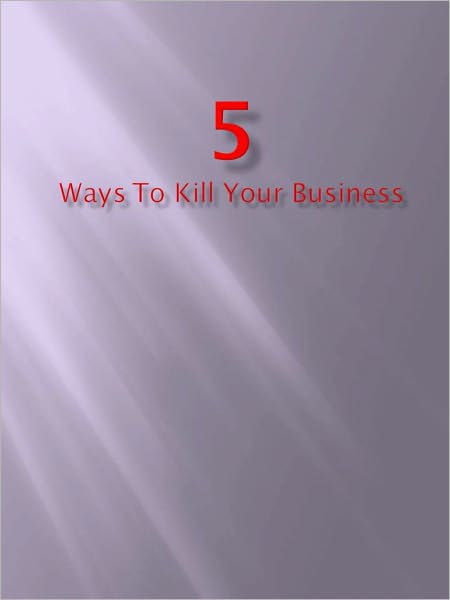 5 Ways to Kill Your Business