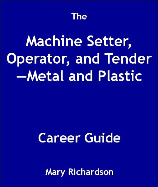 The Machine Setter, Operator, and Tender—Metal and Plastic Career Guide