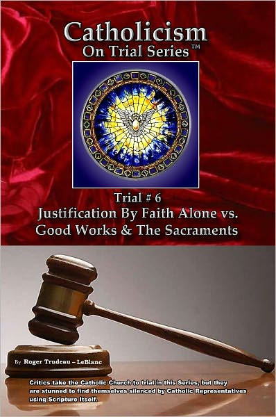 Catholicism on Trial Series - Book 6 of 7 - Justification by Faith Alone vs. Good Works & the Sacraments - LIST PRICE REDUCED from $21.95. You SAVE 74%