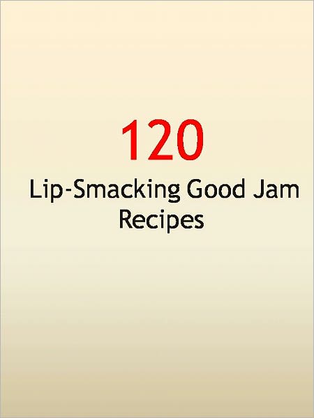 120 Lip-Smacking Good Jam Recipes